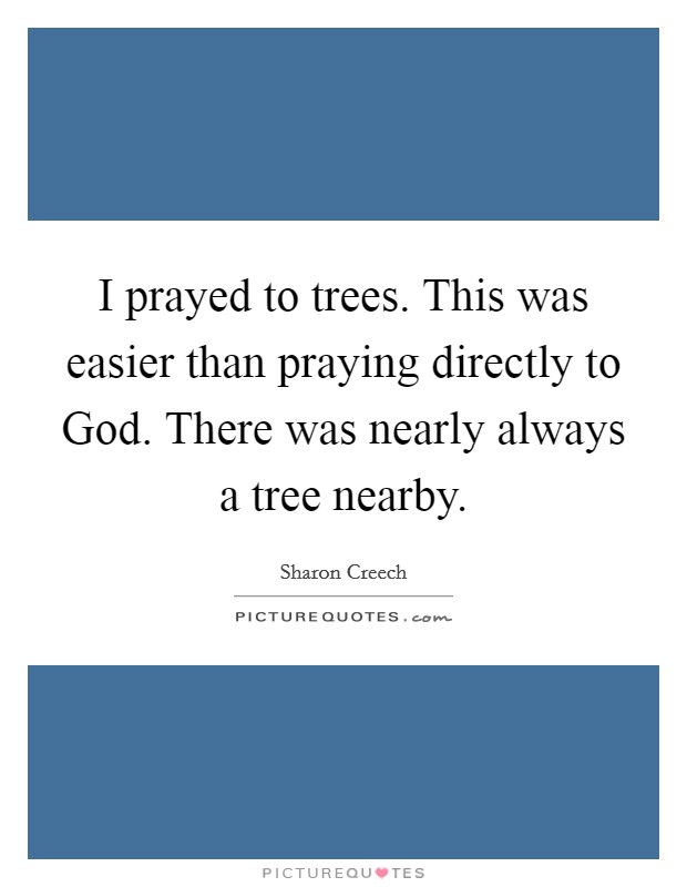 I prayed to trees. This was easier than praying directly to God. There was nearly always a tree nearby Picture Quote #1