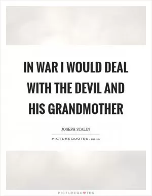 In war I would deal with the Devil and his grandmother Picture Quote #1