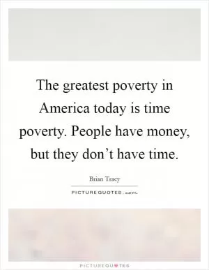 The greatest poverty in America today is time poverty. People have money, but they don’t have time Picture Quote #1