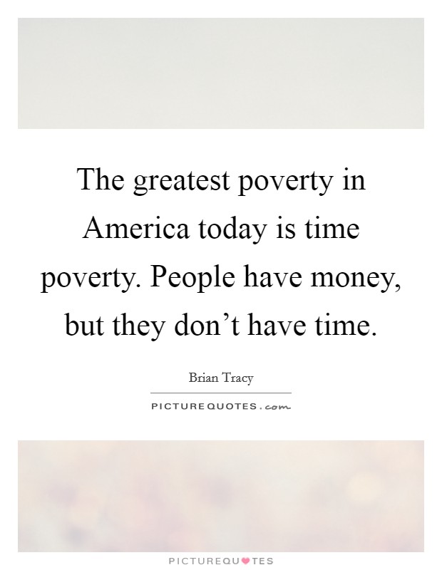 The greatest poverty in America today is time poverty. People have money, but they don't have time Picture Quote #1