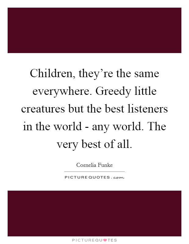 Children, they're the same everywhere. Greedy little creatures but the best listeners in the world - any world. The very best of all Picture Quote #1