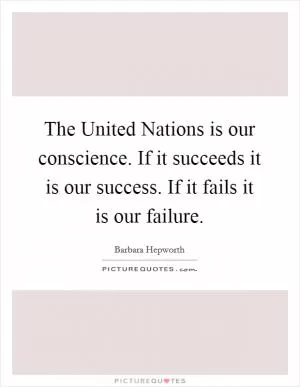 The United Nations is our conscience. If it succeeds it is our success. If it fails it is our failure Picture Quote #1