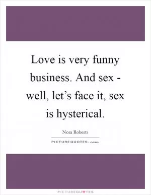 Love is very funny business. And sex - well, let’s face it, sex is hysterical Picture Quote #1