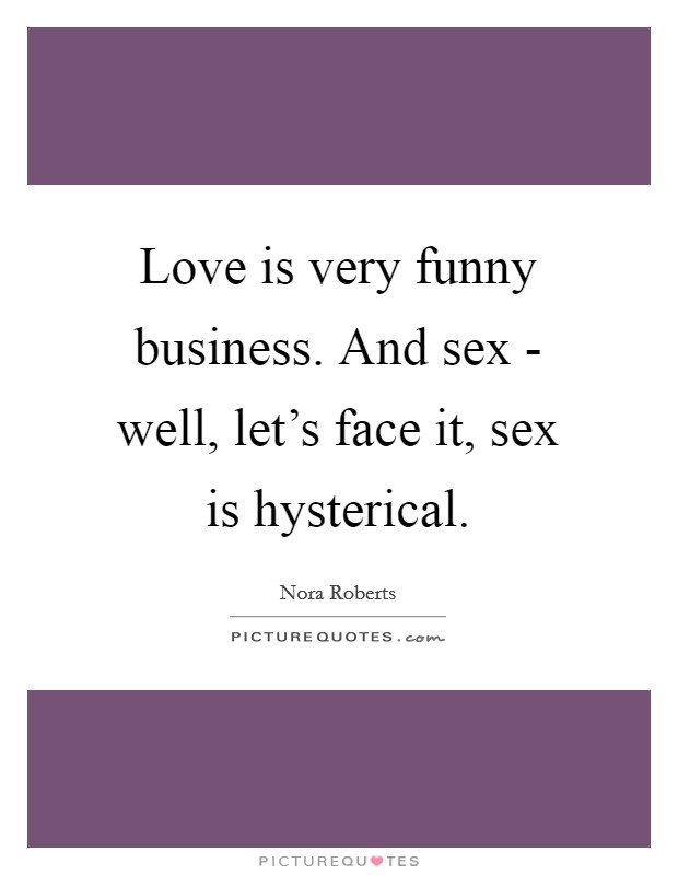 Love is very funny business. And sex - well, let's face it, sex is hysterical Picture Quote #1