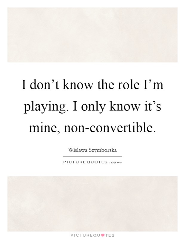 I don't know the role I'm playing. I only know it's mine, non-convertible Picture Quote #1