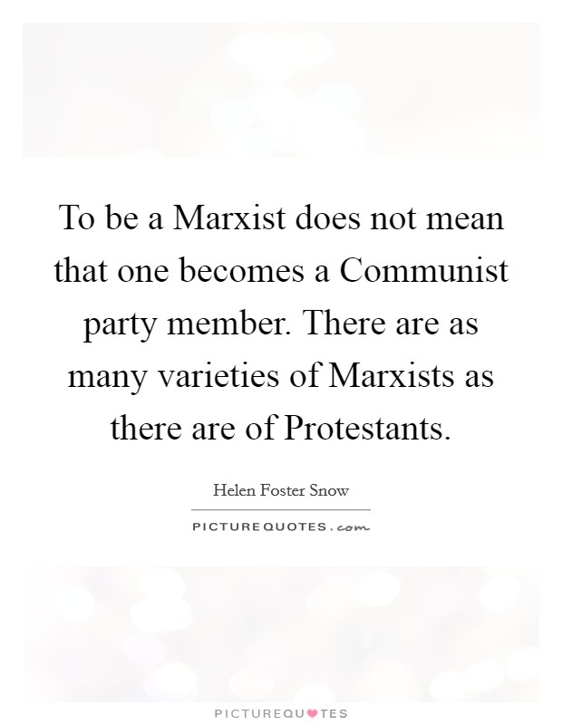 To be a Marxist does not mean that one becomes a Communist party member. There are as many varieties of Marxists as there are of Protestants Picture Quote #1