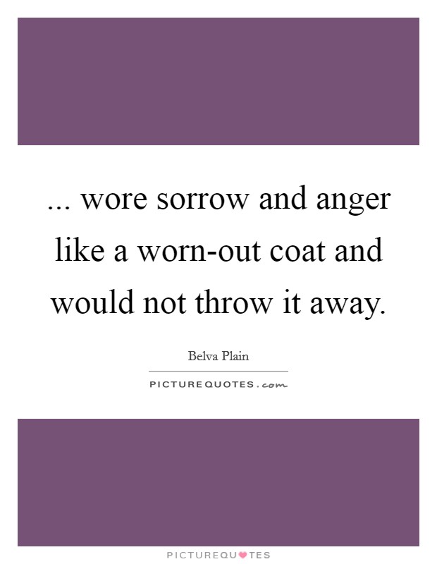 ... wore sorrow and anger like a worn-out coat and would not throw it away Picture Quote #1