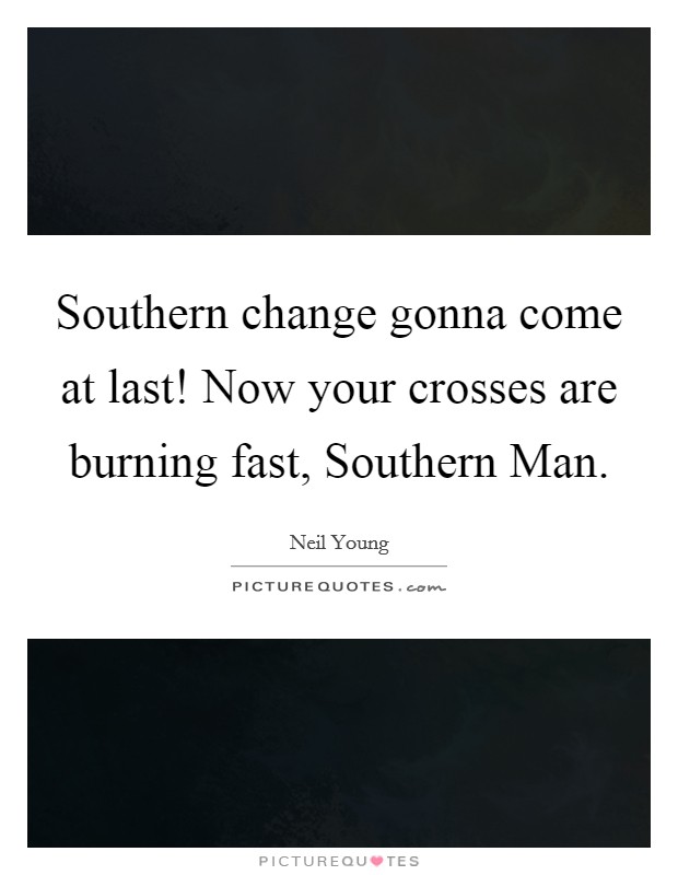 Southern change gonna come at last! Now your crosses are burning fast, Southern Man Picture Quote #1