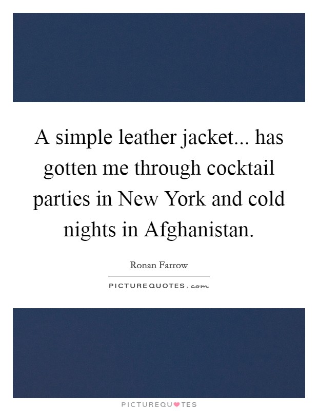 A simple leather jacket... has gotten me through cocktail parties in New York and cold nights in Afghanistan Picture Quote #1