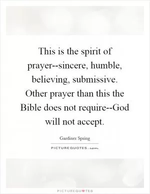 This is the spirit of prayer--sincere, humble, believing, submissive. Other prayer than this the Bible does not require--God will not accept Picture Quote #1