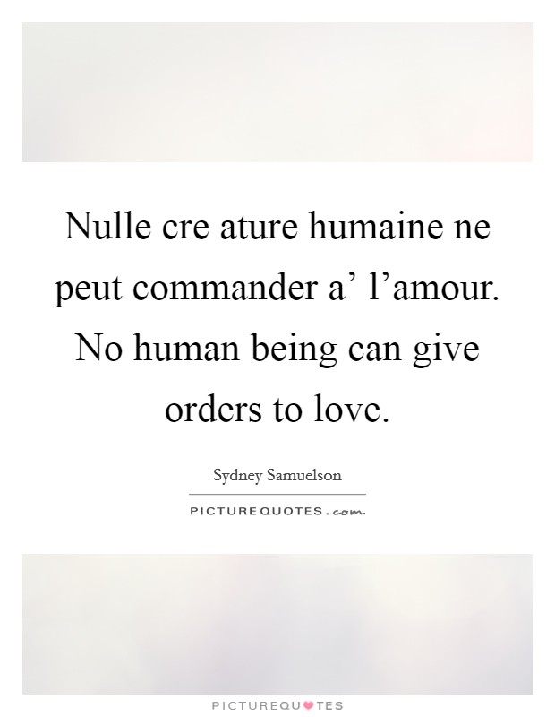 Nulle cre ature humaine ne peut commander a' l'amour. No human being can give orders to love Picture Quote #1