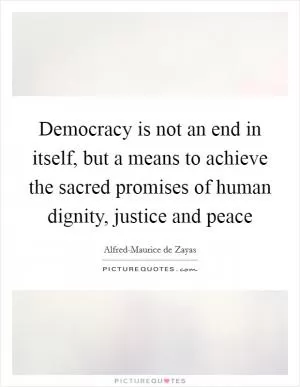 Democracy is not an end in itself, but a means to achieve the sacred promises of human dignity, justice and peace Picture Quote #1