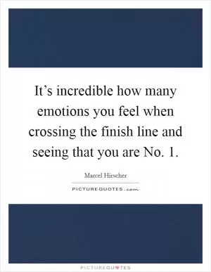 It’s incredible how many emotions you feel when crossing the finish line and seeing that you are No. 1 Picture Quote #1