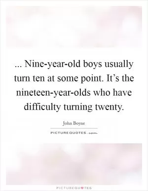 ... Nine-year-old boys usually turn ten at some point. It’s the nineteen-year-olds who have difficulty turning twenty Picture Quote #1