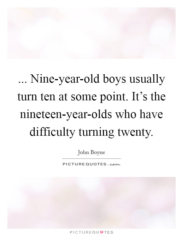 ... Nine-year-old boys usually turn ten at some point. It's the nineteen-year-olds who have difficulty turning twenty Picture Quote #1