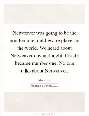 Netweaver was going to be the number one middleware player in the world. We heard about Netweaver day and night. Oracle became number one. No one talks about Netweaver Picture Quote #1