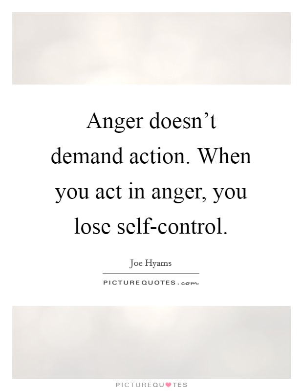 Anger doesn't demand action. When you act in anger, you lose self-control Picture Quote #1