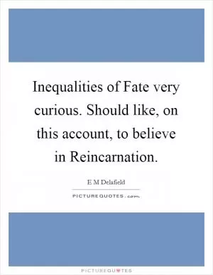 Inequalities of Fate very curious. Should like, on this account, to believe in Reincarnation Picture Quote #1