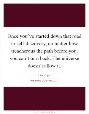 Once you’ve started down that road to self-discovery, no matter how treacherous the path before you, you can’t turn back. The universe doesn’t allow it Picture Quote #1