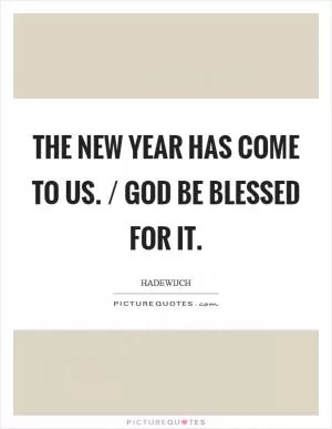 The New Year has come to us. / God be blessed for it Picture Quote #1