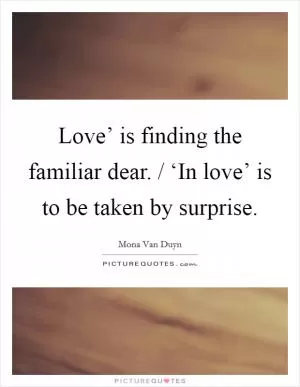 Love’ is finding the familiar dear. / ‘In love’ is to be taken by surprise Picture Quote #1