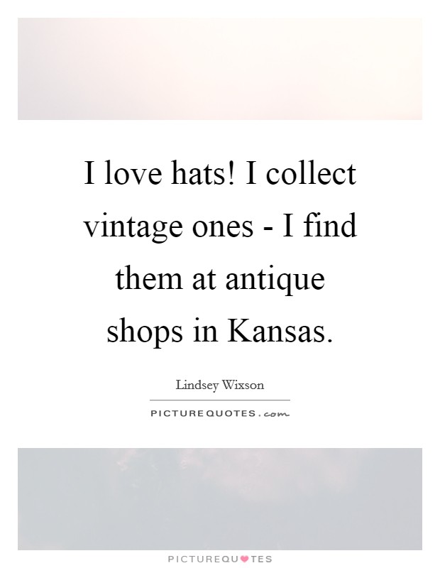 I love hats! I collect vintage ones - I find them at antique shops in Kansas Picture Quote #1