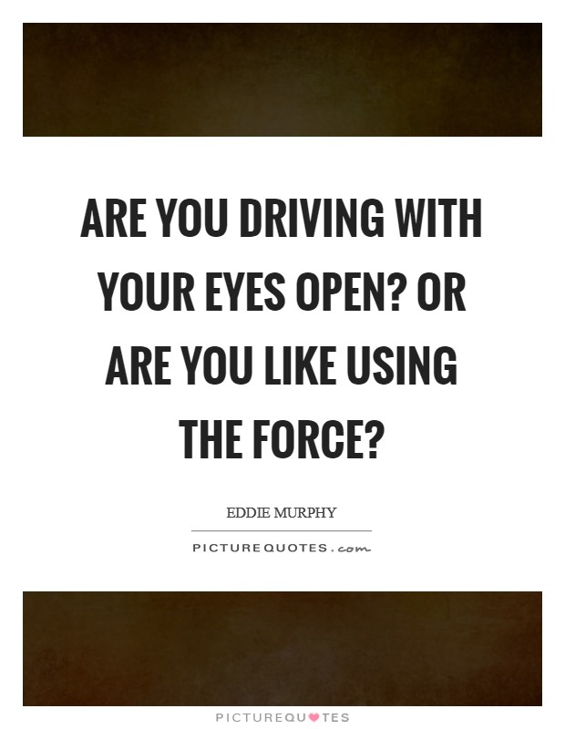 Are You Driving With Your Eyes Open? Or Are You like Using The Force? Picture Quote #1