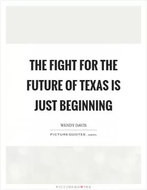 The fight for the future of Texas is just beginning Picture Quote #1