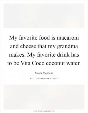 My favorite food is macaroni and cheese that my grandma makes. My favorite drink has to be Vita Coco coconut water Picture Quote #1