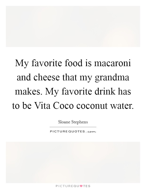 My favorite food is macaroni and cheese that my grandma makes. My favorite drink has to be Vita Coco coconut water Picture Quote #1