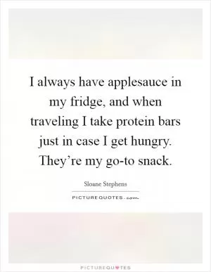 I always have applesauce in my fridge, and when traveling I take protein bars just in case I get hungry. They’re my go-to snack Picture Quote #1