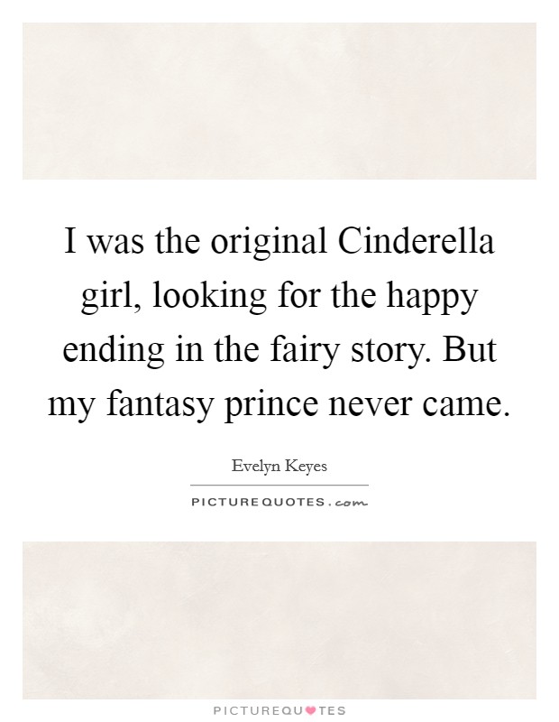 I was the original Cinderella girl, looking for the happy ending in the fairy story. But my fantasy prince never came Picture Quote #1