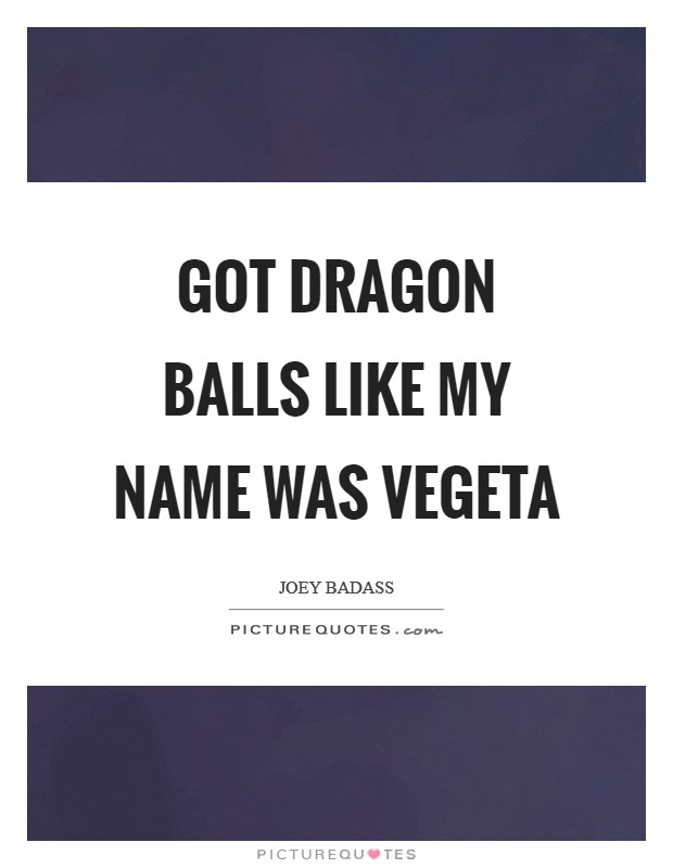 Got dragon balls like my name was Vegeta Picture Quote #1