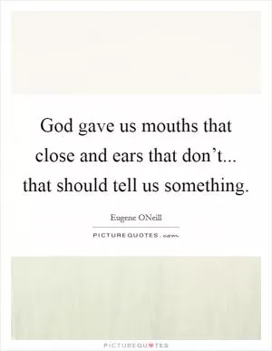 God gave us mouths that close and ears that don’t... that should tell us something Picture Quote #1
