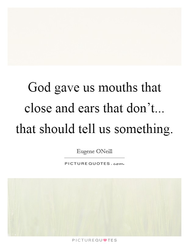 God gave us mouths that close and ears that don't... that should tell us something Picture Quote #1