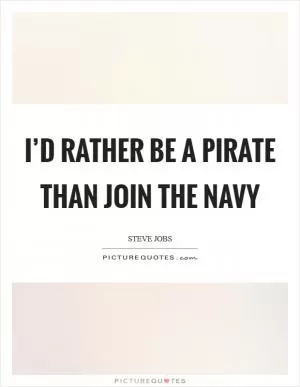I’d rather be a Pirate than join the Navy Picture Quote #1