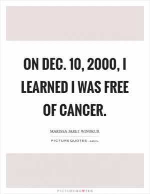 On Dec. 10, 2000, I learned I was free of cancer Picture Quote #1