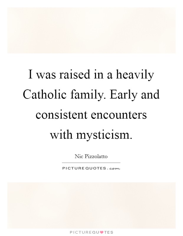 I was raised in a heavily Catholic family. Early and consistent encounters with mysticism Picture Quote #1