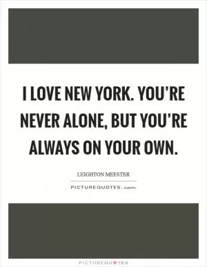 I love New York. You’re never alone, but you’re always on your own Picture Quote #1