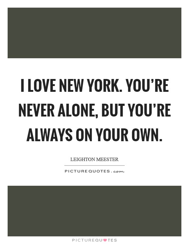 I love New York. You're never alone, but you're always on your own Picture Quote #1