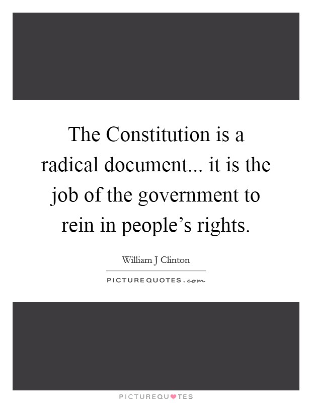 The Constitution is a radical document... it is the job of the government to rein in people's rights Picture Quote #1