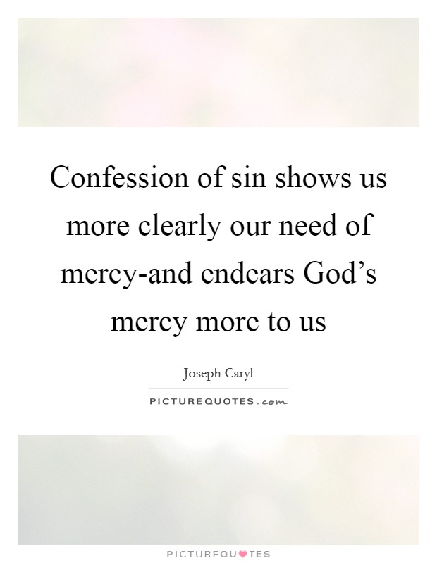Confession of sin shows us more clearly our need of mercy-and endears God's mercy more to us Picture Quote #1