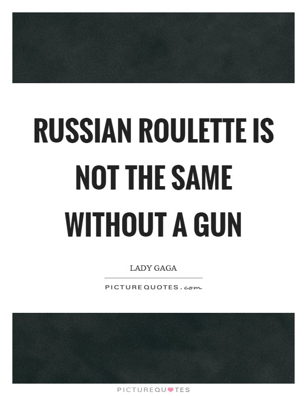 Russian Roulette is not the same without a gun Picture Quote #1