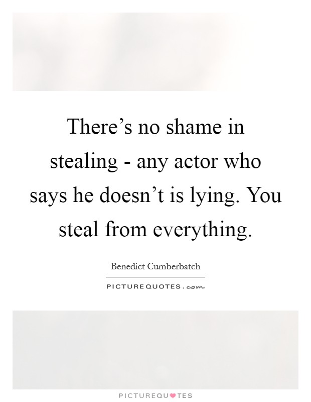 There's no shame in stealing - any actor who says he doesn't is lying. You steal from everything Picture Quote #1
