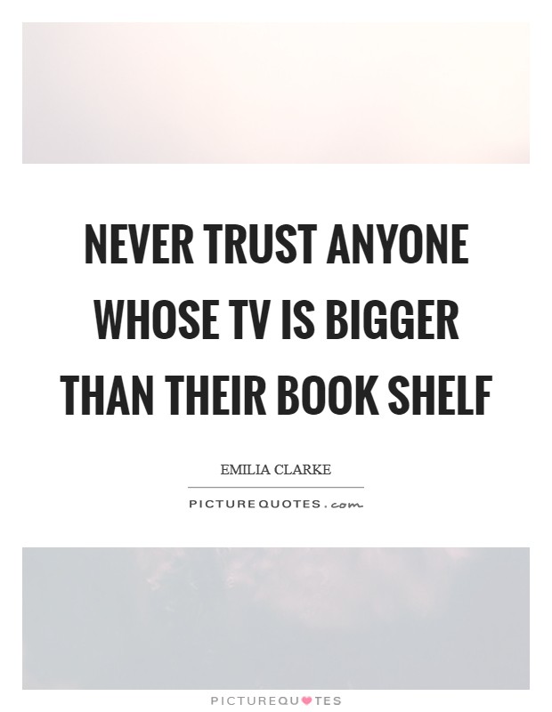 Never trust anyone whose TV is bigger than their book shelf Picture Quote #1
