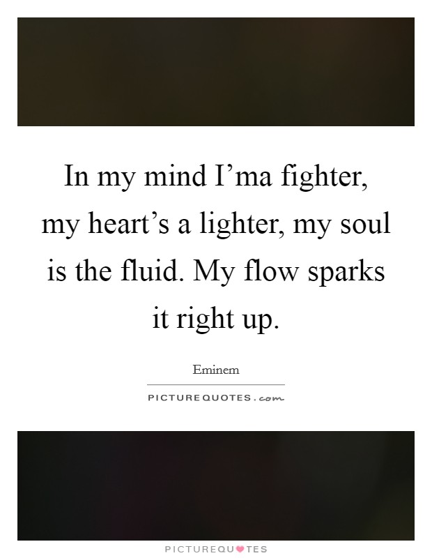 In my mind I'ma fighter, my heart's a lighter, my soul is the fluid. My flow sparks it right up Picture Quote #1