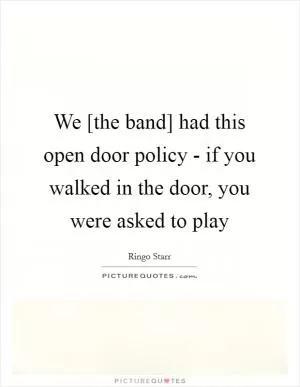 We [the band] had this open door policy - if you walked in the door, you were asked to play Picture Quote #1