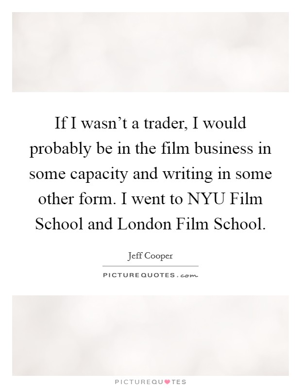 If I wasn’t a trader, I would probably be in the film business in some capacity and writing in some other form. I went to NYU Film School and London Film School Picture Quote #1
