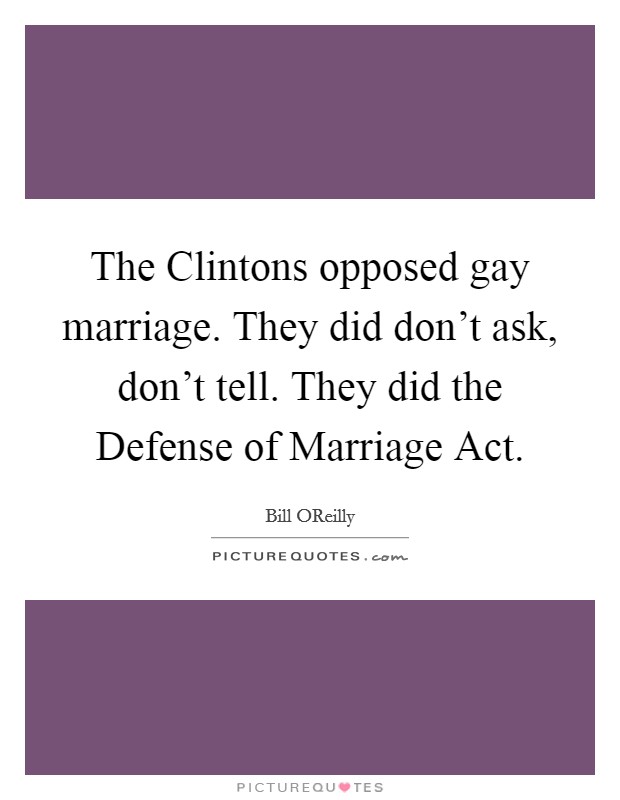 The Clintons opposed gay marriage. They did don't ask, don't tell. They did the Defense of Marriage Act Picture Quote #1