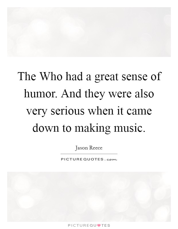The Who had a great sense of humor. And they were also very serious when it came down to making music Picture Quote #1